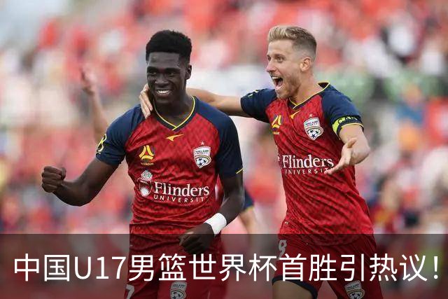 中国U17男篮世界杯首胜引热议！张懿赵杰获盛赞 张宇辰异军突起