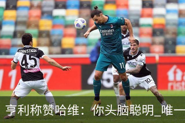 亨利称赞哈维：你头脑聪明 唯一在你之上是瓜帅