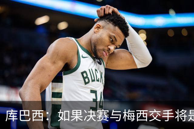 库巴西：如果决赛与梅西交手将是梦想成真 阿尔瓦雷斯确实很难防