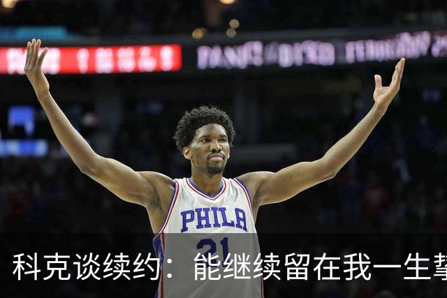 科克谈续约：能继续留在我一生挚爱的俱乐部，是我莫大的荣幸