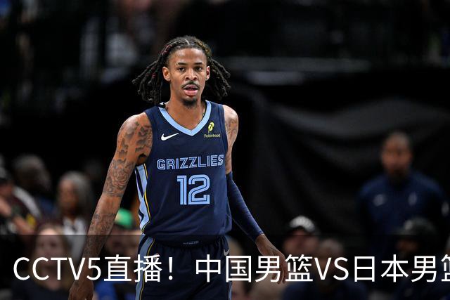 CCTV5直播！中国男篮VS日本男篮，2大NBA球员缺阵，杨瀚森胡金秋2选1
